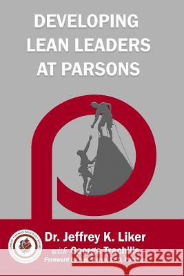 Developing Lean Leaders at Parsons Jeffrey K. Liker George Trachilis Joel Moryn 9781948210072 Lean Leadership Institute Publications