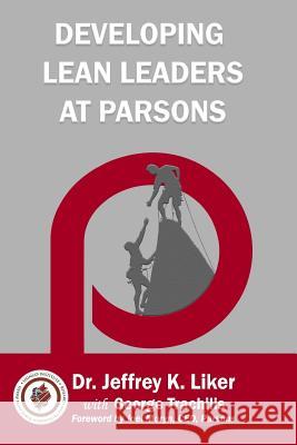 Developing Lean Leaders at Parsons Jeffrey K. Liker George Trachilis Joel Moryn 9781948210072