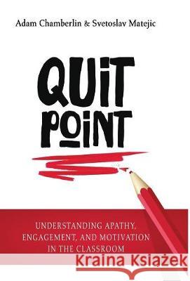 Quit Point: Understanding Apathy, Engagement, and Motivation in the Classroom Adam Chamberlin, Svetoslav Matejic 9781948212106 Times 10 Publications
