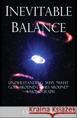 Inevitable Balance: Understanding Why What Comes Around Goes Around -A Monograph J Bartholomew Walker 9781948219150 Quadrakoff Publications Group, LLC