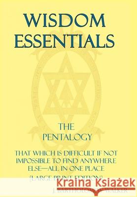 Wisdom Essentials the Pentalogy: That Which Is Difficult If Not Impossible to Find Anywhere Else-All in One Place [Large Print Edition] J Bartholomew Walker 9781948219242 Quadrakoff Publications Group, LLC