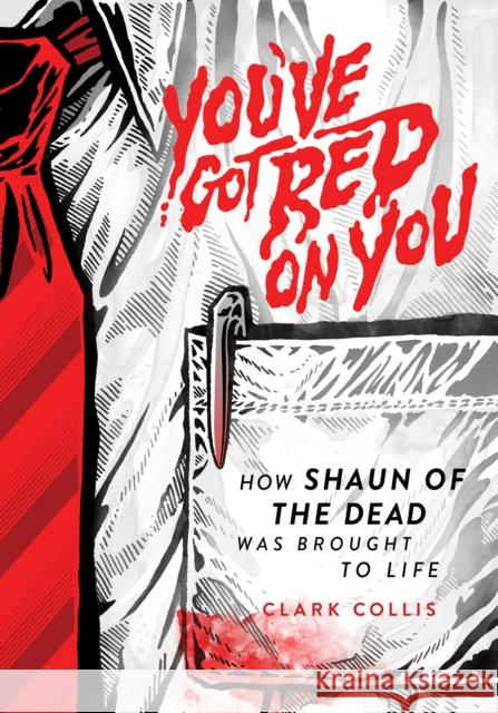 You've Got Red on You: How Shaun of the Dead Was Brought to Life Clark Collis 9781948221153 1984 Publishing