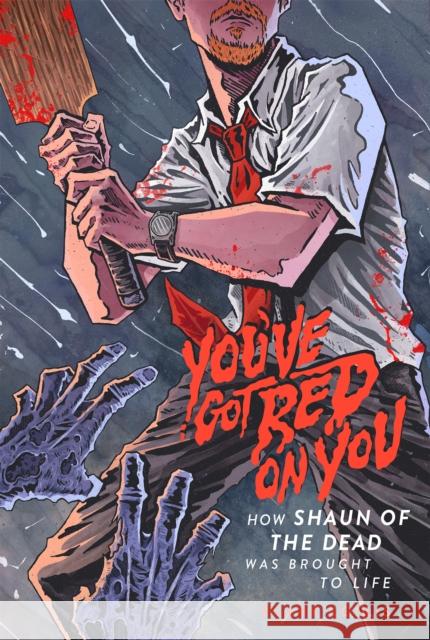 You've Got Red on You: How Shaun of the Dead Was Brought to Life Clark Collis 9781948221191 1984 Publishing