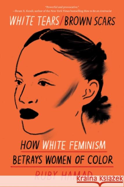 White Tears/Brown Scars: How White Feminism Betrays Women of Color Hamad, Ruby 9781948226745