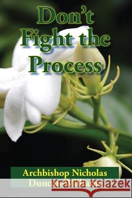 Don't Fight the Process: Yielding Totally to God's Plan to Make You Great Archbishop Nicholas Duncan-Williams 9781948233033