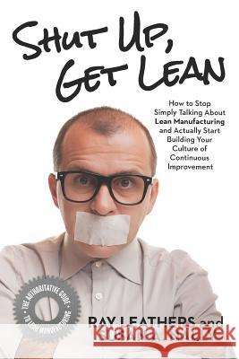 Shut Up, Get Lean: How to Stop Simply Talking About Lean Manufacturing and Actually Start Building Your Culture of Continuous Improvement Nally, Susan a. 9781948238090 Silver Tree Publishing