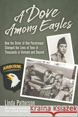 A Dove Among Eagles: How the Sister of One Paratrooper Changed the Lives of Tens of Thousands in Vietnam and Beyond Linda Patterson, Rob Campbell 9781948238229 Silver Linings Media