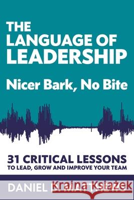 The Language of Leadership: Nicer Bark, No Bite Todd Cohen Daniel D. Matthews 9781948238298