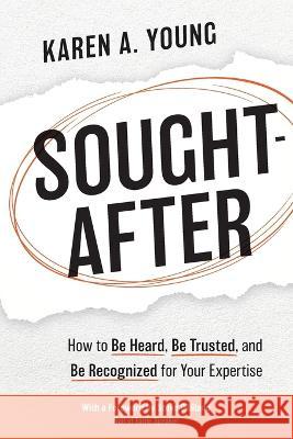 Sought-After: How to Be Heard, Be Trusted, and Be Recognized for Your Expertise Karen A Young Steve Gilliland  9781948238434 Silver Tree Publishing