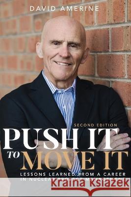 Push It to Move It: Lessons Learned from a Career in Nuclear Project Management David Amerine   9781948238458
