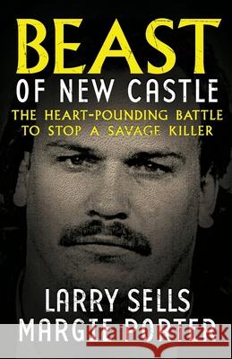 Beast Of New Castle: The Heart-Pounding Battle To Stop A Savage Killer Larry Sells Margie Porter 9781948239660 Wildblue Press