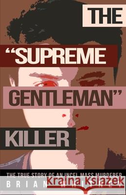 The Supreme Gentleman Killer: The True Story Of An Incel Mass Murderer Whitney, Brian 9781948239691 Wildblue Press