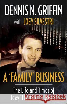 A 'Family' Business: The Life And Times Of Joey 'The Fixer' Silvestri Griffin, Dennis N. 9781948239929 Wildblue Press