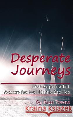 Desperate Journeys: Five Suspenseful, Action-Packed Crime Stories Russ Towne Karen M. Smith Karen M. Smith 9781948245081 Russ Towne