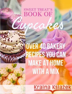 Sweet Treats Book of Cupcakes: Over 40 BAKERY RECIPES YOU CAN MAKE AT HOME WITH A MIX Stapler, Jodi 9781948256063