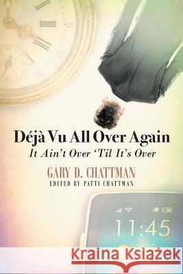 Déjà Vu All Over Again: It Ain't Over 'Til It's Over Gary Chattman 9781948260169 Strategic Book Publishing