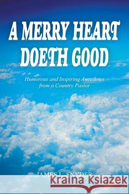 A Merry Heart Doeth Good: Humorous and Inspiring Anecdotes from a Country Pastor James L Snyder 9781948260879 Strategic Book Publishing