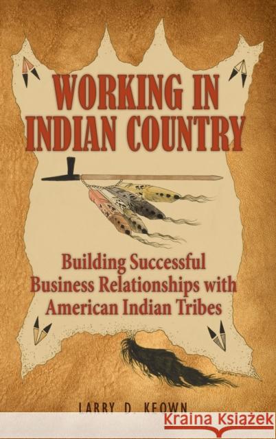 Working in Indian Country: Building Successful Business Relationships with American Indian Tribes Larry D Keown 9781948261500 Hugo House Publishers