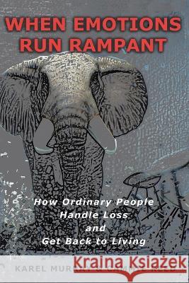 When Emotions Run Rampant: How Ordinary People Handle Loss and Get Back to Living Karel Murray Cammie Reed  9781948261661 Banyan Tree Press