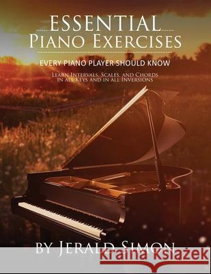 Essential Piano Exercises Every Piano Player Should Know: Learn Intervals, Pentascales, Tetrachords, Scales (major and minor), Chords (triads, sus, aug., dim., 6th, 7th), Chord Progressions, and FUN,  Jerald Simon 9781948274128 Music Motivation