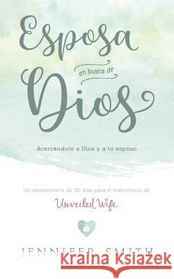 Esposa En Busca De Dios: Acercandote a Dios y a tu Esposo Smith, Jennifer 9781948277983