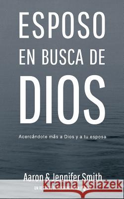 Esposo En Busca De Dios: Acercandote mas a Dios y a tu esposa Smith, Jennifer 9781948277990 Smith Family Resources, Incorporated