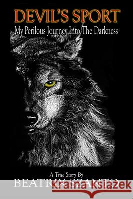 Devil's Sport: My Perilous Journey Into The Darkness Beatrix Szanto 9781948278195