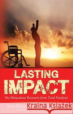 Lasting Impact: My Miraculous Recovery from Total Paralysis John Miksa, Scott P Leary 9781948282000 Yorkshire Publishing