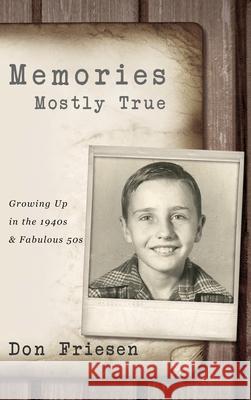 Memories: Mostly True: Growing Up in the 1940s & Fabulous 50s: 4th Edition Don Friesen 9781948282741