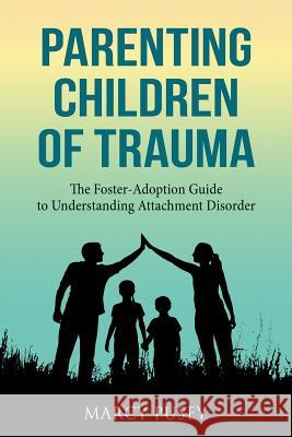 Parenting Children of Trauma: A Foster-Adoption Guide to Understanding Attachment Disorders Marcy Pusey 9781948283076 Miramare Ponte Press