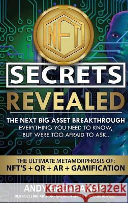 NFT Secrets Revealed: The Next Big Asset Breakthrough - Everything You Need to Know, But Were Too Afraid to Ask... Andy Broadaway   9781948287340 Abundant Press