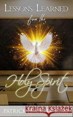 Lessons Learned From The Holy Spirit: My walk with the Holy Spirit and what I learned along the way. Patrick Hackett-Kemp 9781948290050 Paper Chasers Publishing