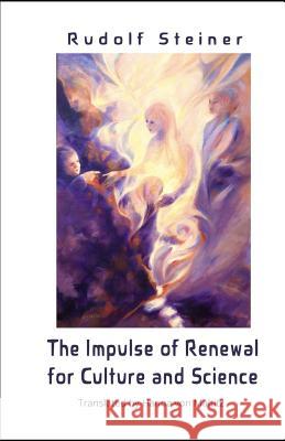 The Impulse of Renewal for Culture and Science: A Lecture Series by Rudolf Steiner Hanna Vo James Dennis Stewart Rudolf Steiner 9781948302043