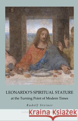Leonardo's Spiritual Stature: at the Turning Point of Modern Times Peter Stebbing James D. Stewart Rudolf Steiner 9781948302098 Rudolf Steiner Publications