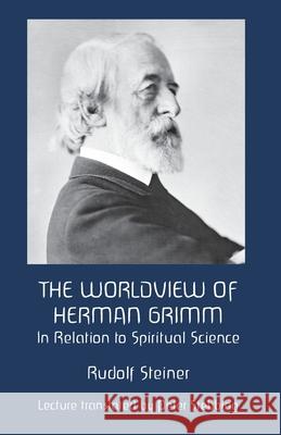 The Worldview of Herman Grimm: In Relation to Spiritual Science Petter Stebbing James D. Stewart Rudolf Steiner 9781948302159 Rudolf Steiner Publications