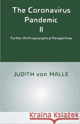 The Coronavirus Pandemic II: Further Anthroposophical Perspectives Judith Von Halle, James Stewart, Frank Thomas Smith 9781948302357