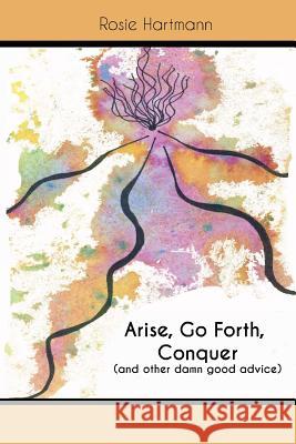 Arise, Go Forth, Conquer: (And other damn good advice) Hartmann, Rosie 9781948326056 Studiorosie