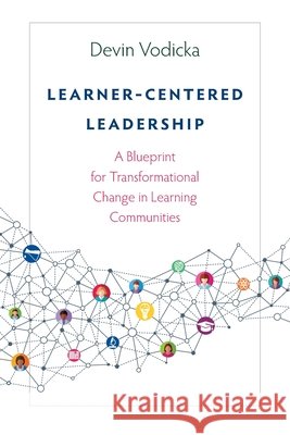 Learner-Centered Leadership: A Blueprint for Transformational Change in Learning Communities Devin Vodicka 9781948334266