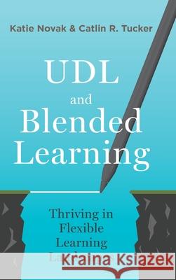 UDL and Blended Learning: Thriving in Flexible Learning Landscapes Katie Novak Catlin Tucker 9781948334426