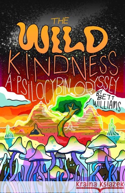 The Wild Kindness: A Psilocybin Odyssey Bett Williams 9781948340311