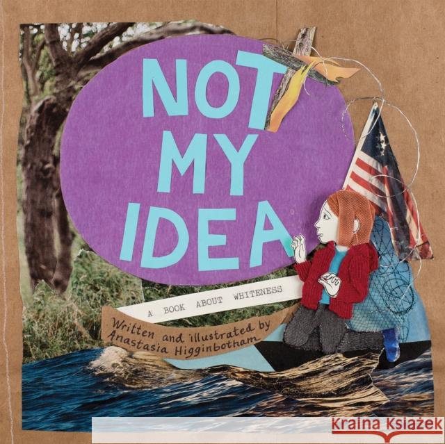 Not My Idea: A Book About Whiteness Anastasia Higginbotham 9781948340403