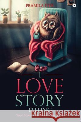 I Love Story Telling: Your Story... My Story... Our Story Pramila Iyer 9781948352710