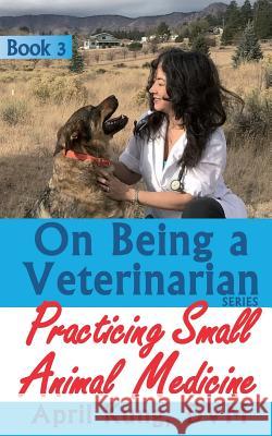 On Being a Veterinarian: Book 3: Practicing Small Animal Medicine April Kun 9781948356046 Happy Animal Productions