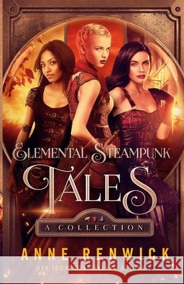 Elemental Steampunk Tales: A Collection Anne Renwick 9781948359269 Anne Renwick