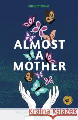 Almost a Mother: Love, Loss, and Finding Your People When Your Baby Dies Christy Wopat 9781948365031 Orange Hat Publishing