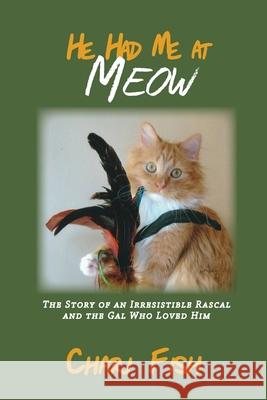 He Had Me At Meow: The Story of an Irresistible Rascal and the Gal Who Loved Him Chari Fish 9781948365321 Ten16 Press