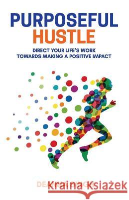 Purposeful Hustle: Direct Your Life's Work Towards Making a Positive Impactvolume 1 Singh, Deanna 9781948365413 Bookbaby