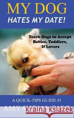 My Dog Hates My Date! Teach Dogs to Accept Babies, Toddlers and Lovers Amy Shojai   9781948366540 Furry Muse Publications