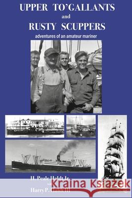 Upper To' Gallants and Rusty Scuppers: adventures of an amateur mariner H. Peale Haldt Harry P. Haldt 9781948380089 Haley's