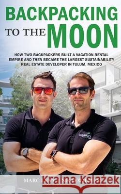 Backpacking to the Moon: How Two Backpackers Built a Vacation-Rental Empire and Then Became the Largest Sustainability Real Estate Developer in Nico Wilmes Marc Levy 9781948382007 Jones Media Publishing